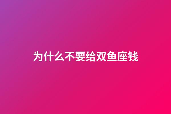 为什么不要给双鱼座钱-第1张-星座运势-玄机派