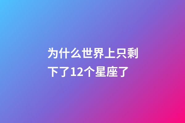 为什么世界上只剩下了12个星座了-第1张-星座运势-玄机派
