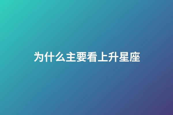 为什么主要看上升星座-第1张-星座运势-玄机派