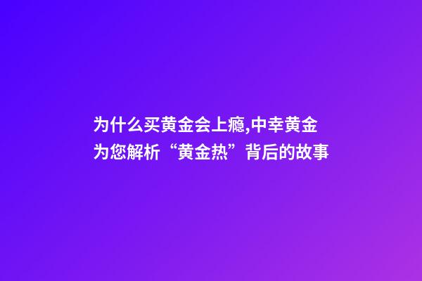 为什么买黄金会上瘾,中幸黄金为您解析“黄金热”背后的故事-第1张-观点-玄机派