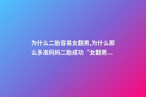 为什么二胎容易女翻男,为什么那么多准妈妈二胎成功“女翻男”或“男翻女”-第1张-观点-玄机派