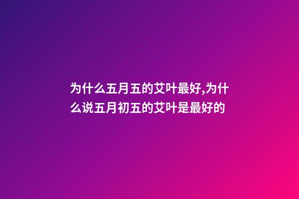 为什么五月五的艾叶最好,为什么说五月初五的艾叶是最好的-第1张-观点-玄机派