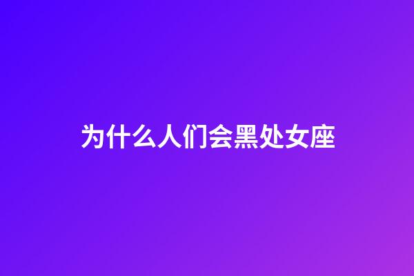 为什么人们会黑处女座-第1张-星座运势-玄机派