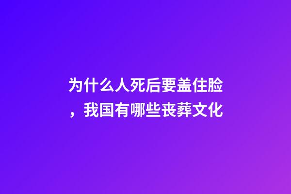 为什么人死后要盖住脸，我国有哪些丧葬文化