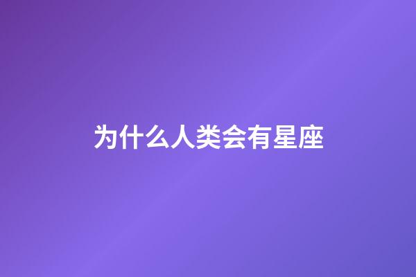 为什么人类会有星座-第1张-星座运势-玄机派