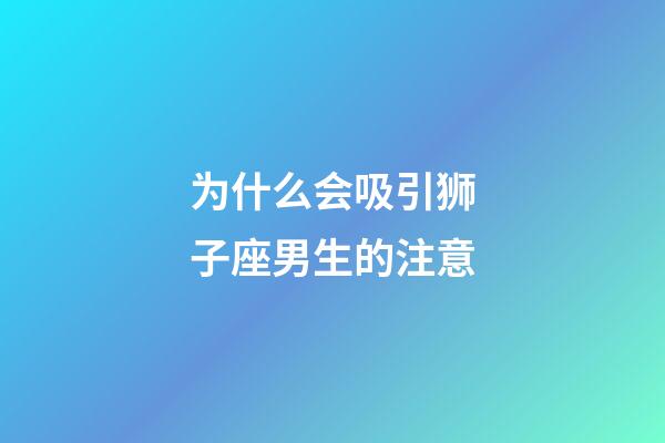 为什么会吸引狮子座男生的注意-第1张-星座运势-玄机派