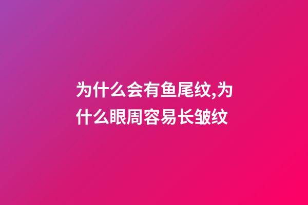 为什么会有鱼尾纹,为什么眼周容易长皱纹-第1张-观点-玄机派
