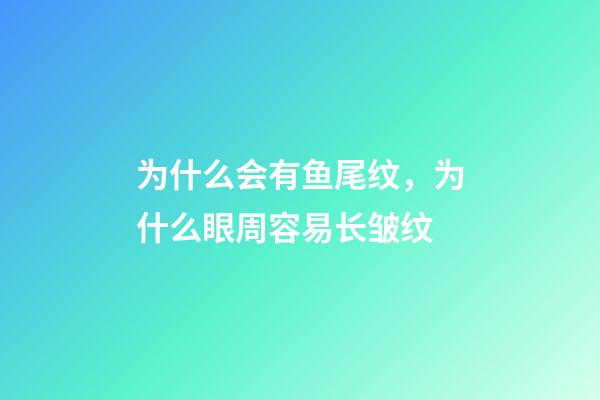 为什么会有鱼尾纹，为什么眼周容易长皱纹-第1张-观点-玄机派