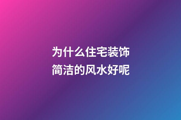 为什么住宅装饰简洁的风水好呢
