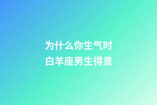 为什么你生气时白羊座男生得意-第1张-星座运势-玄机派
