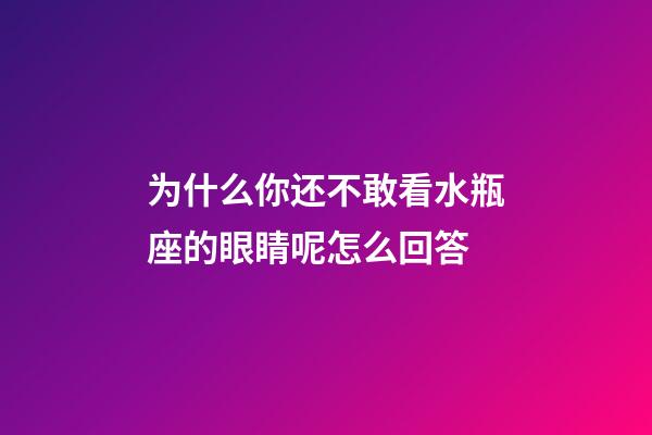 为什么你还不敢看水瓶座的眼睛呢怎么回答-第1张-星座运势-玄机派