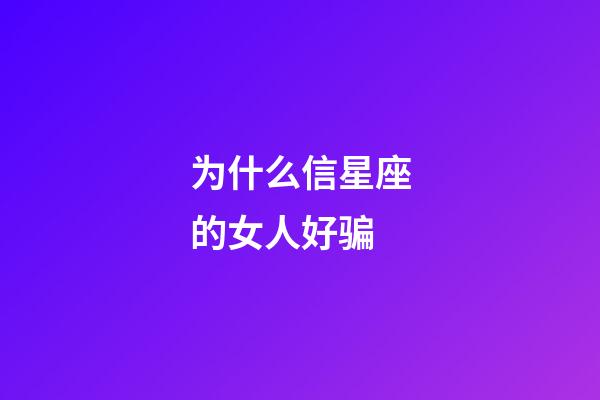 为什么信星座的女人好骗-第1张-星座运势-玄机派