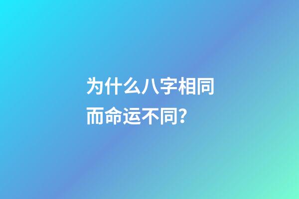 为什么八字相同而命运不同？