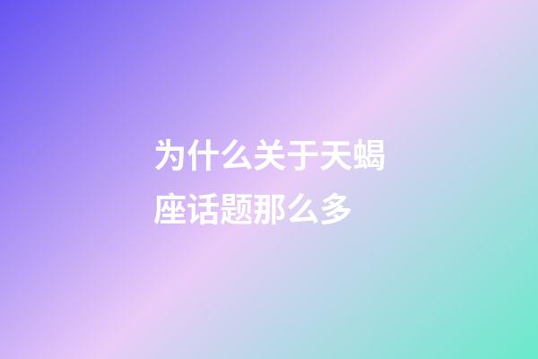 为什么关于天蝎座话题那么多-第1张-星座运势-玄机派