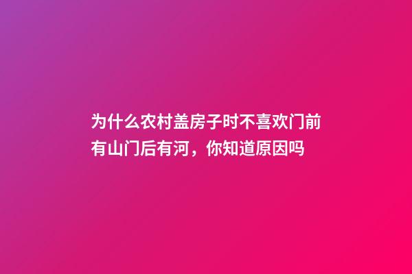 为什么农村盖房子时不喜欢门前有山门后有河，你知道原因吗