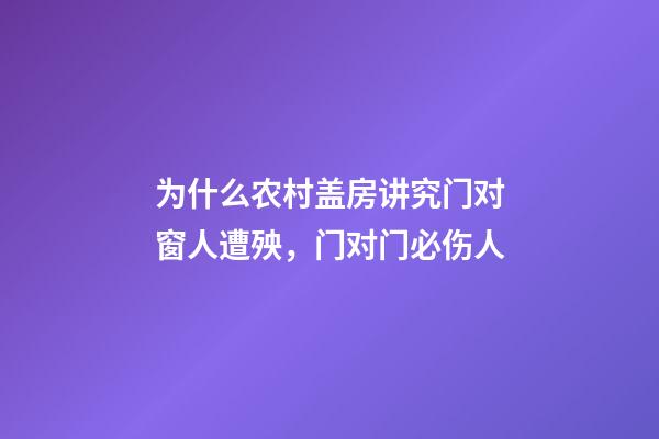 为什么农村盖房讲究门对窗人遭殃，门对门必伤人