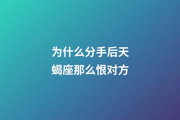 为什么分手后天蝎座那么恨对方-第1张-星座运势-玄机派