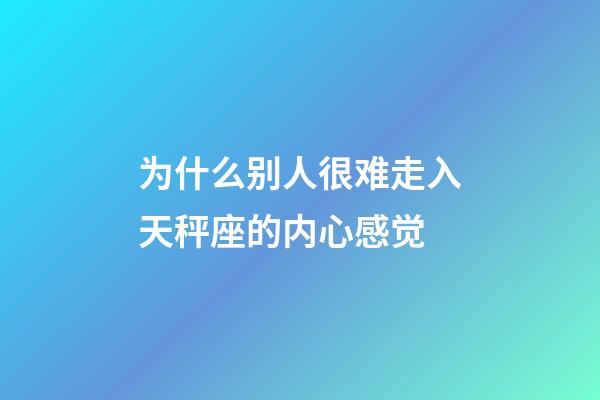 为什么别人很难走入天秤座的内心感觉-第1张-星座运势-玄机派