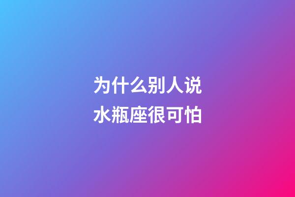 为什么别人说水瓶座很可怕-第1张-星座运势-玄机派