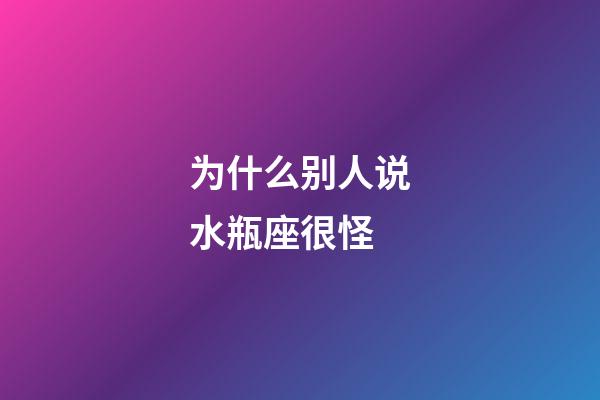 为什么别人说水瓶座很怪-第1张-星座运势-玄机派