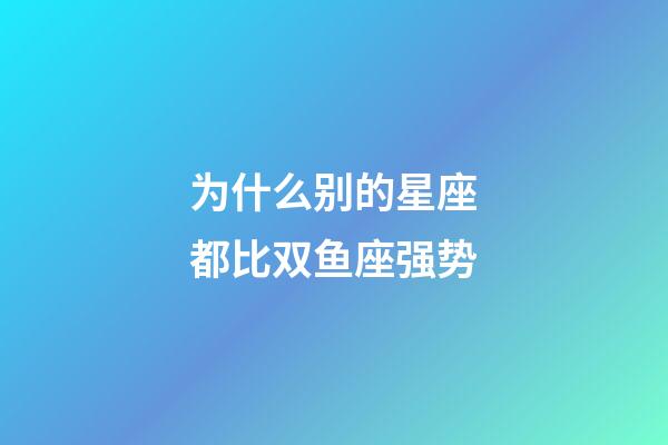 为什么别的星座都比双鱼座强势-第1张-星座运势-玄机派