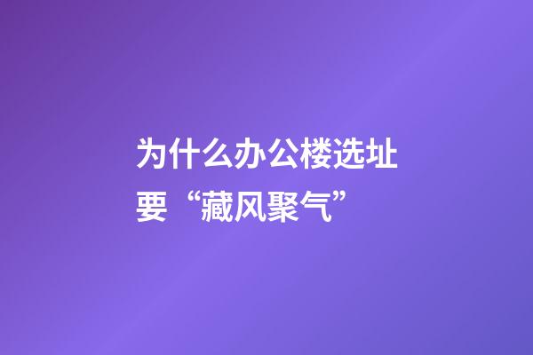 为什么办公楼选址要“藏风聚气”?