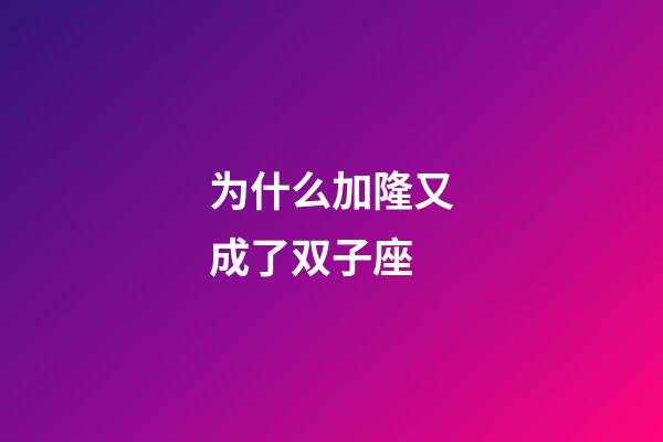 为什么加隆又成了双子座-第1张-星座运势-玄机派