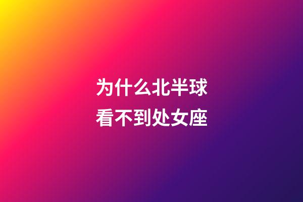 为什么北半球看不到处女座-第1张-星座运势-玄机派