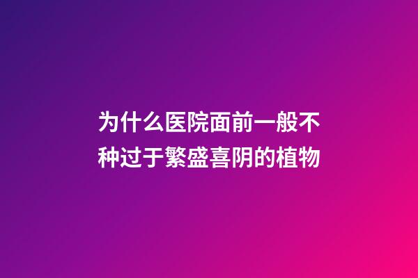 为什么医院面前一般不种过于繁盛喜阴的植物