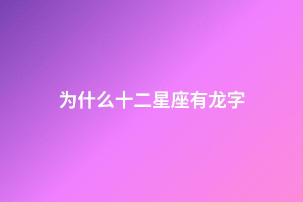 为什么十二星座有龙字-第1张-星座运势-玄机派