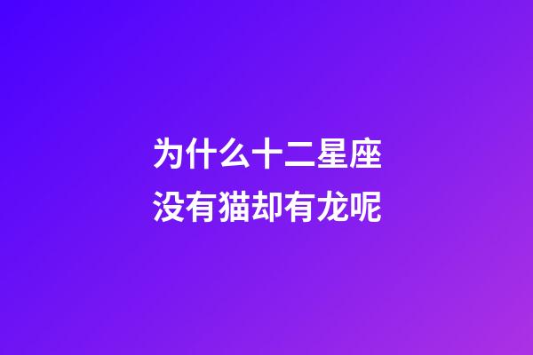 为什么十二星座没有猫却有龙呢-第1张-星座运势-玄机派