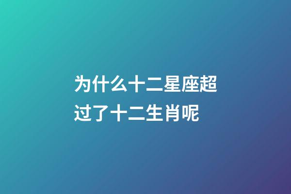 为什么十二星座超过了十二生肖呢-第1张-星座运势-玄机派
