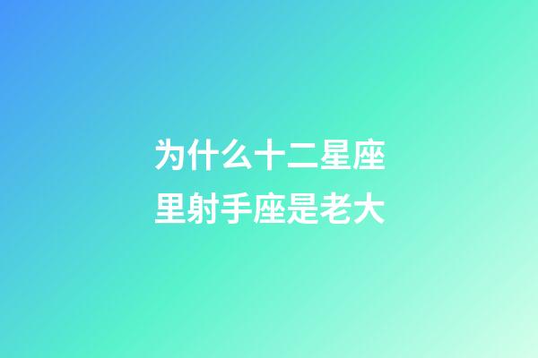 为什么十二星座里射手座是老大-第1张-星座运势-玄机派