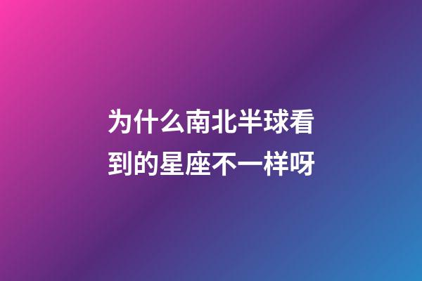 为什么南北半球看到的星座不一样呀-第1张-星座运势-玄机派
