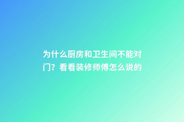 为什么厨房和卫生间不能对门？看看装修师傅怎么说的