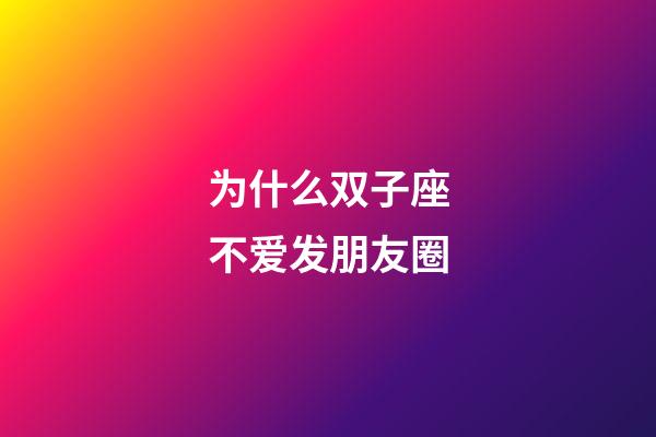 为什么双子座不爱发朋友圈-第1张-星座运势-玄机派