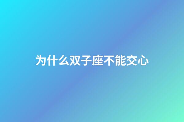为什么双子座不能交心-第1张-星座运势-玄机派