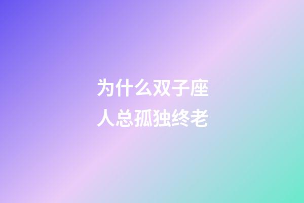 为什么双子座人总孤独终老-第1张-星座运势-玄机派