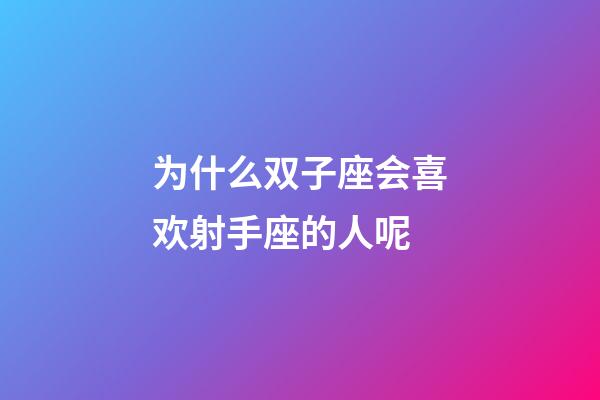 为什么双子座会喜欢射手座的人呢-第1张-星座运势-玄机派