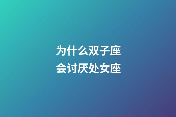 为什么双子座会讨厌处女座-第1张-星座运势-玄机派