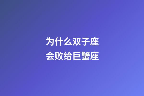 为什么双子座会败给巨蟹座-第1张-星座运势-玄机派