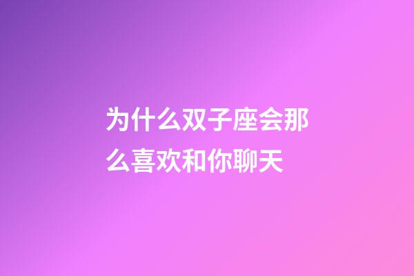 为什么双子座会那么喜欢和你聊天-第1张-星座运势-玄机派