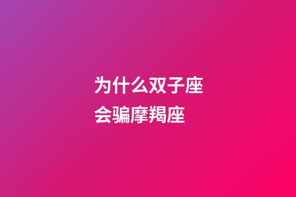 为什么双子座会骗摩羯座-第1张-星座运势-玄机派