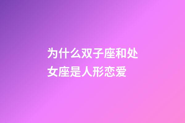 为什么双子座和处女座是人形恋爱-第1张-星座运势-玄机派