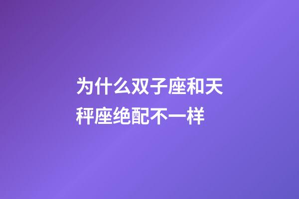 为什么双子座和天秤座绝配不一样-第1张-星座运势-玄机派