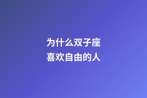 为什么双子座喜欢自由的人-第1张-星座运势-玄机派