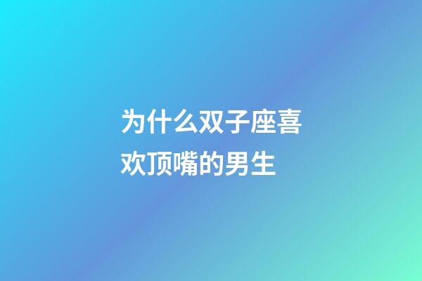 为什么双子座喜欢顶嘴的男生-第1张-星座运势-玄机派