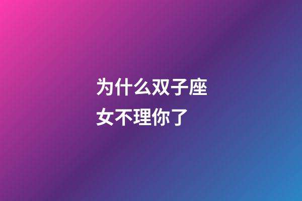 为什么双子座女不理你了-第1张-星座运势-玄机派