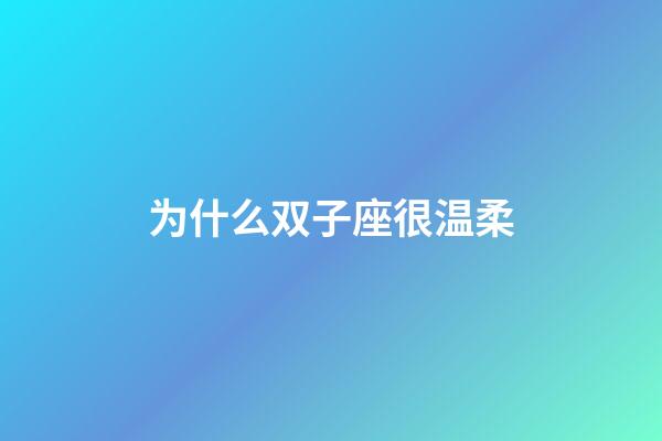 为什么双子座很温柔-第1张-星座运势-玄机派