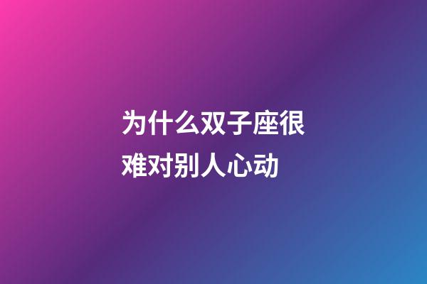 为什么双子座很难对别人心动-第1张-星座运势-玄机派